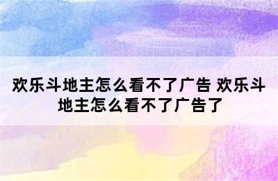 欢乐斗地主怎么看不了广告 欢乐斗地主怎么看不了广告了